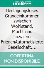 Bedingungsloses Grundeinkommen zwischen Wohlstand, Macht und sozialem FriedenAutomatisierte Gesellschaft. E-book. Formato EPUB ebook