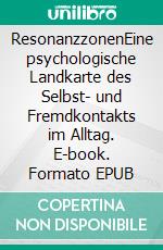 ResonanzzonenEine psychologische Landkarte des Selbst- und Fremdkontakts im Alltag. E-book. Formato EPUB ebook