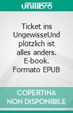 Ticket ins UngewisseUnd plötzlich ist alles anders. E-book. Formato EPUB ebook