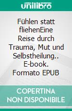 Fühlen statt fliehenEine Reise durch Trauma, Mut und Selbstheilung.. E-book. Formato EPUB ebook