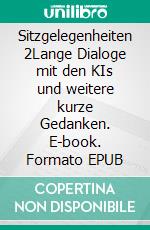 Sitzgelegenheiten 2Lange Dialoge mit den KIs und weitere kurze Gedanken. E-book. Formato EPUB ebook