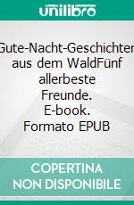Gute-Nacht-Geschichten aus dem WaldFünf allerbeste Freunde. E-book. Formato EPUB ebook