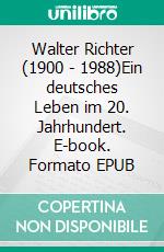 Walter Richter (1900 - 1988)Ein deutsches Leben im 20. Jahrhundert. E-book. Formato EPUB ebook