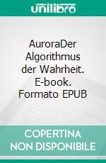 AuroraDer Algorithmus der Wahrheit. E-book. Formato EPUB ebook