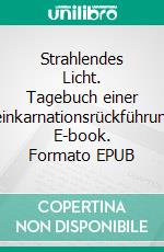Strahlendes Licht. Tagebuch einer Reinkarnationsrückführung. E-book. Formato EPUB ebook