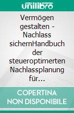 Vermögen gestalten - Nachlass sichernHandbuch der steueroptimerten Nachlassplanung für Privatpersonen, Unternehmerfamilien und Stifter. E-book. Formato EPUB ebook