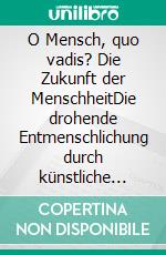 O Mensch, quo vadis? Die Zukunft der MenschheitDie drohende Entmenschlichung durch künstliche Intelligenz und Transhumanismus - Ahrimans Werk und Luzifers Beitrag. E-book. Formato EPUB ebook