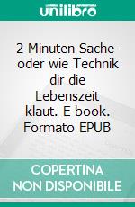 2 Minuten Sache- oder wie Technik dir die Lebenszeit klaut. E-book. Formato EPUB ebook