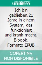 Ich bin geblieben.21 Jahre in einem System, das funktioniert und krank macht. E-book. Formato EPUB ebook