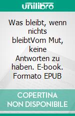 Was bleibt, wenn nichts bleibtVom Mut, keine Antworten zu haben. E-book. Formato EPUB ebook