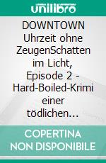 DOWNTOWN Uhrzeit ohne ZeugenSchatten im Licht, Episode 2 - Hard-Boiled-Krimi einer tödlichen Aprilnacht. E-book. Formato EPUB ebook