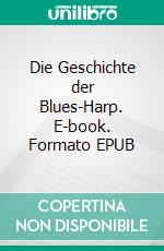 Die Geschichte der Blues-Harp. E-book. Formato EPUB ebook