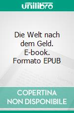 Die Welt nach dem Geld. E-book. Formato EPUB ebook