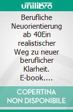 Berufliche Neuorientierung ab 40Ein realistischer Weg zu neuer beruflicher Klarheit. E-book. Formato EPUB ebook