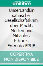 UnserLandEin satirischer Gesellschaftskrimi über Macht, Medien und Mitläufer. E-book. Formato EPUB ebook