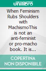 When Feminism Rubs Shoulders with MachismoThis is not an anti-feminist or pro-macho book. It is an anti-sexist book.. E-book. Formato EPUB ebook