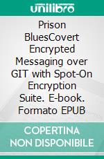 Prison BluesCovert Encrypted Messaging over GIT with Spot-On Encryption Suite. E-book. Formato EPUB