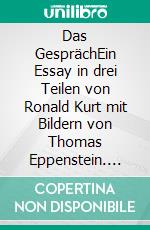 Das GesprächEin Essay in drei Teilen von Ronald Kurt mit Bildern von Thomas Eppenstein. E-book. Formato EPUB ebook