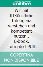 Wir mit KIKünstliche Intelligenz verstehen und kompetent nutzen.. E-book. Formato EPUB ebook