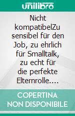 Nicht kompatibelZu sensibel für den Job, zu ehrlich für Smalltalk, zu echt für die perfekte Elternrolle. E-book. Formato EPUB ebook