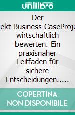 Der Projekt-Business-CaseProjekte wirtschaftlich bewerten. Ein praxisnaher Leitfaden für sichere Entscheidungen.. E-book. Formato EPUB ebook