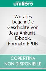 Wo alles begannDie Geschichte von Jesu Ankunft. E-book. Formato EPUB ebook