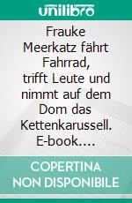 Frauke Meerkatz fährt Fahrrad, trifft Leute und nimmt auf dem Dom das Kettenkarussell. E-book. Formato EPUB ebook