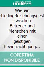 Wie ein SchmetterlingBeziehungsgestaltung zwischen Betreuer und Menschen mit einer geistigen Beeinträchtigung im ambulanten Wohnbereich. E-book. Formato EPUB ebook