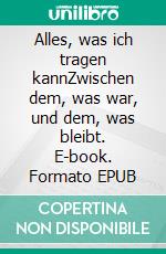 Alles, was ich tragen kannZwischen dem, was war, und dem, was bleibt. E-book. Formato EPUB ebook