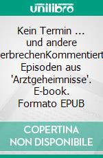 Kein Termin ... und andere VerbrechenKommentierte Episoden aus 'Arztgeheimnisse'. E-book. Formato EPUB ebook