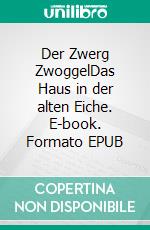 Der Zwerg ZwoggelDas Haus in der alten Eiche. E-book. Formato EPUB ebook
