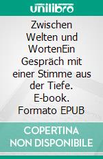 Zwischen Welten und WortenEin Gespräch mit einer Stimme aus der Tiefe. E-book. Formato EPUB ebook