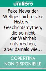 Fake News der WeltgeschichteFake History - Geschichtsmythen, die so nicht der Wahrheit entsprechen, aber damals wie heute oft für wahr gehalten werden. E-book. Formato EPUB ebook