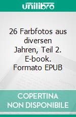 26 Farbfotos aus diversen Jahren, Teil 2. E-book. Formato EPUB ebook