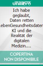 Ich habe geglaubt, Daten retten LebenGesundheitsdaten, KI und die Realität der digitalen Medizin. E-book. Formato EPUB ebook