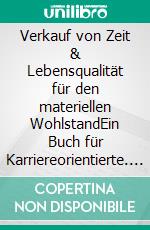Verkauf von Zeit & Lebensqualität für den materiellen WohlstandEin Buch für Karriereorientierte. E-book. Formato EPUB ebook
