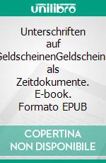 Unterschriften auf GeldscheinenGeldscheine als Zeitdokumente. E-book. Formato EPUB ebook
