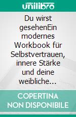 Du wirst gesehenEin modernes Workbook für Selbstvertrauen, innere Stärke und deine weibliche Identität. E-book. Formato EPUB ebook