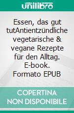 Essen, das gut tutAntientzündliche vegetarische & vegane Rezepte für den Alltag. E-book. Formato EPUB ebook