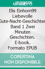 Elis Einhorn99 Liebevolle Gute-Nacht-Geschichten Band 1 Zwei Minuten Geschichten. E-book. Formato EPUB ebook