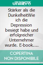 Stärker als die DunkelheitWie ich die Depression besiegt habe und erfolgreicher Unternehmer wurde. E-book. Formato EPUB ebook