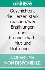 Geschichten, die Herzen stark machenZwei Erzählungen über Freundschaft, Mut und Hoffnung. E-book. Formato EPUB ebook