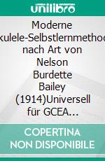 Moderne Ukulele-Selbstlernmethode nach Art von Nelson Burdette Bailey (1914)Universell für GCEA (re-entrant oder Low-G) Sofort spielen, dann stabilisieren, dann erweitern. E-book. Formato EPUB ebook