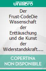 Der Frust-CodeDie Wissenschaft der Enttäuschung und die Kunst der Widerstandskraft. E-book. Formato EPUB ebook