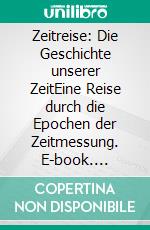 Zeitreise: Die Geschichte unserer ZeitEine Reise durch die Epochen der Zeitmessung. E-book. Formato EPUB ebook