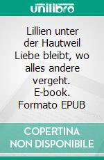Lillien unter der Hautweil Liebe bleibt, wo alles andere vergeht. E-book. Formato EPUB ebook