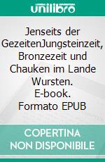 Jenseits der GezeitenJungsteinzeit, Bronzezeit und Chauken im Lande Wursten. E-book. Formato EPUB ebook