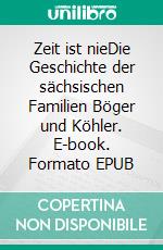 Zeit ist nieDie Geschichte der sächsischen Familien Böger und Köhler. E-book. Formato EPUB ebook