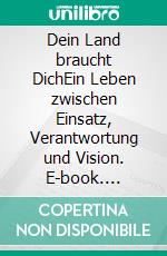 Dein Land braucht DichEin Leben zwischen Einsatz, Verantwortung und Vision. E-book. Formato EPUB ebook