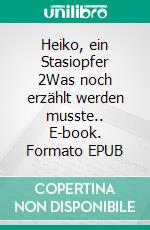 Heiko, ein Stasiopfer 2Was noch erzählt werden musste.. E-book. Formato EPUB ebook